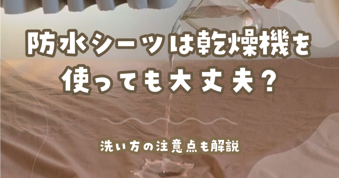 防水シーツは乾燥機を使っても大丈夫洗い方の注意点も解説